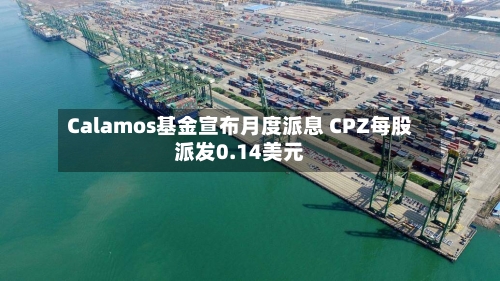 Calamos基金宣布月度派息 CPZ每股派发0.14美元