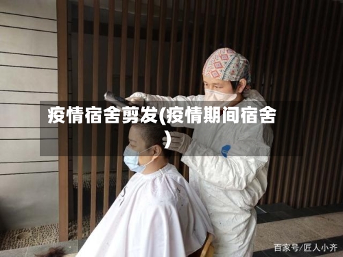 疫情宿舍剪发(疫情期间宿舍)-第2张图片