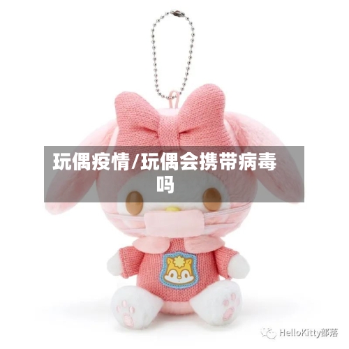 玩偶疫情/玩偶会携带病毒吗