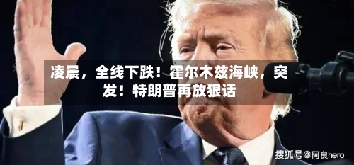 凌晨	，全线下跌！霍尔木兹海峡，突发！特朗普再放狠话-第2张图片