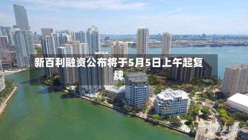新百利融资公布将于5月5日上午起复牌