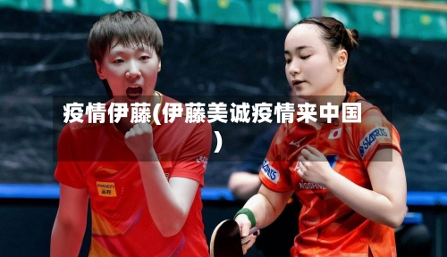 疫情伊藤(伊藤美诚疫情来中国)-第3张图片