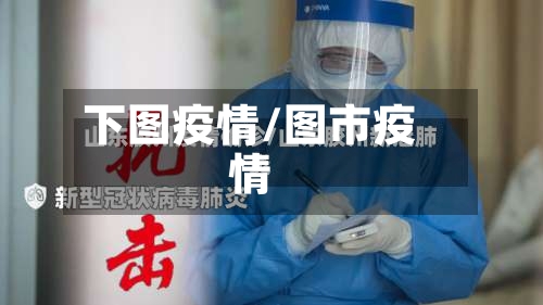 下图疫情/图市疫情-第2张图片