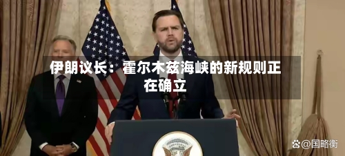 伊朗议长：霍尔木兹海峡的新规则正在确立