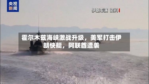 霍尔木兹海峡激战升级，美军打击伊朗快艇，阿联酋遭袭