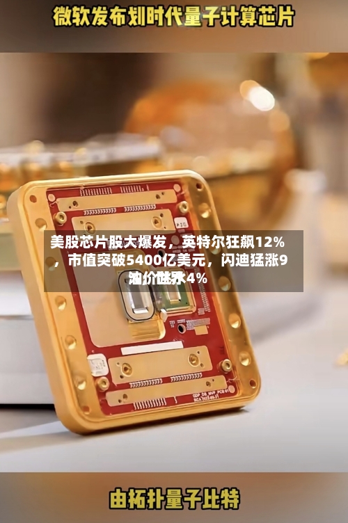 美股芯片股大爆发，英特尔狂飙12%，市值突破5400亿美元，闪迪猛涨9%	，世界油价跳水4%-第2张图片