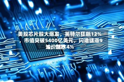美股芯片股大爆发，英特尔狂飙12%，市值突破5400亿美元，闪迪猛涨9%，世界油价跳水4%