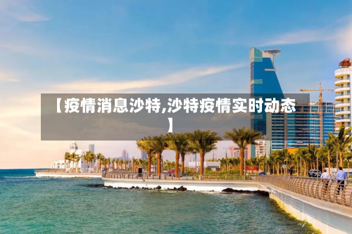 【疫情消息沙特,沙特疫情实时动态】-第3张图片