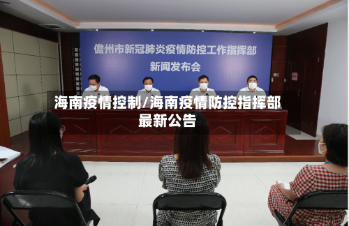 海南疫情控制/海南疫情防控指挥部最新公告