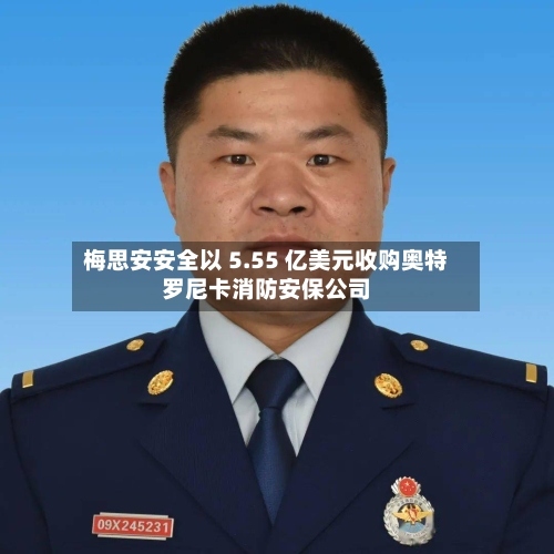 梅思安安全以 5.55 亿美元收购奥特罗尼卡消防安保公司-第2张图片