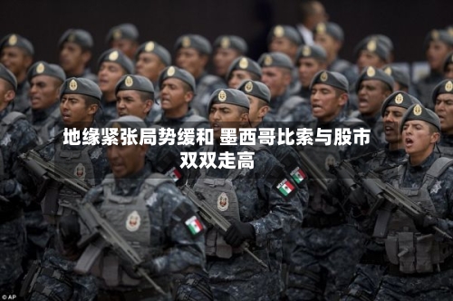 地缘紧张局势缓和 墨西哥比索与股市双双走高