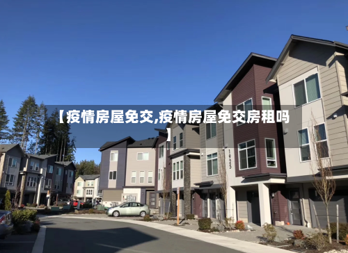 【疫情房屋免交,疫情房屋免交房租吗】-第3张图片