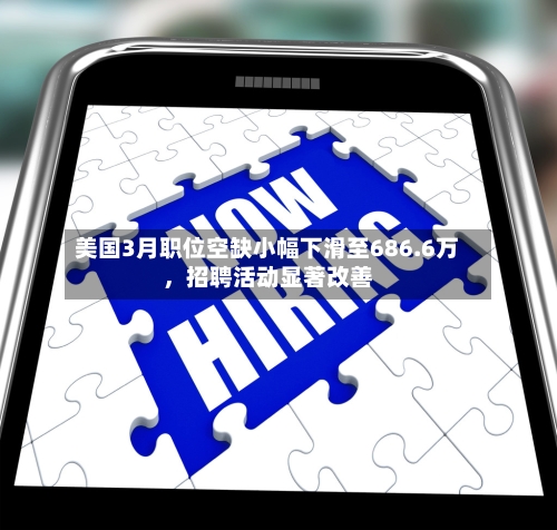 美国3月职位空缺小幅下滑至686.6万，招聘活动显著改善-第2张图片