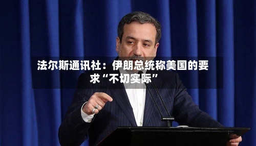 法尔斯通讯社：伊朗总统称美国的要求“不切实际	”-第2张图片