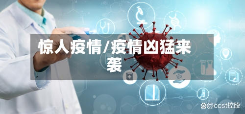 惊人疫情/疫情凶猛来袭-第2张图片