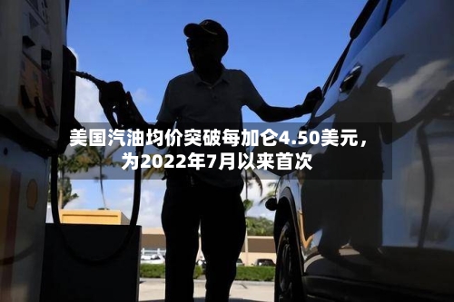 美国汽油均价突破每加仑4.50美元	，为2022年7月以来首次-第3张图片