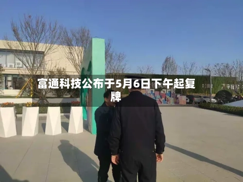 富通科技公布于5月6日下午起复牌-第2张图片