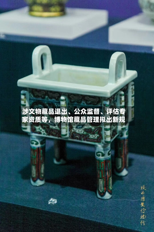 涉文物藏品退出、公众监督、评估专家资质等，博物馆藏品管理拟出新规-第2张图片